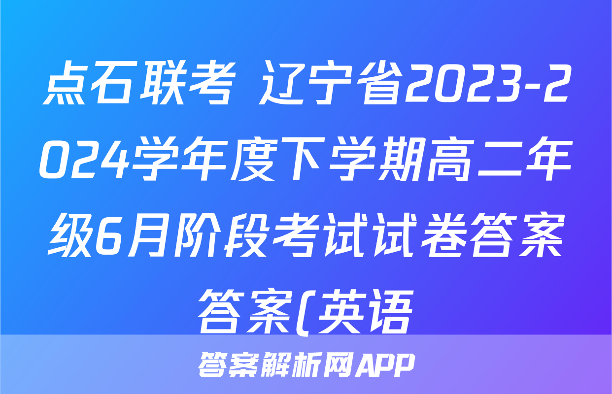 点石联考 辽宁省2023-2024学年度下学期高二年级6月阶段考试试卷答案答案(英语)